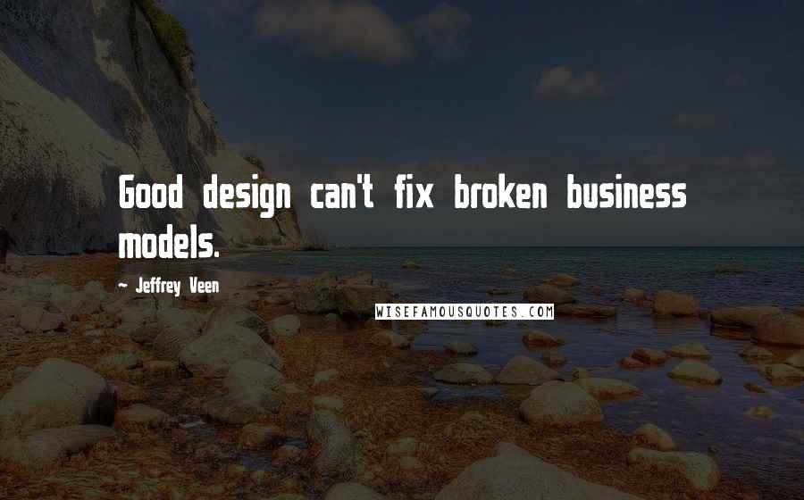 Jeffrey Veen Quotes: Good design can't fix broken business models.
