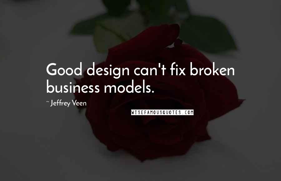 Jeffrey Veen Quotes: Good design can't fix broken business models.