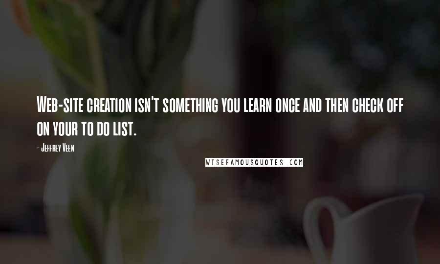 Jeffrey Veen Quotes: Web-site creation isn't something you learn once and then check off on your to do list.