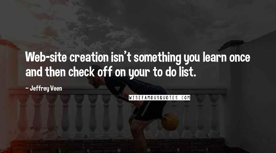 Jeffrey Veen Quotes: Web-site creation isn't something you learn once and then check off on your to do list.