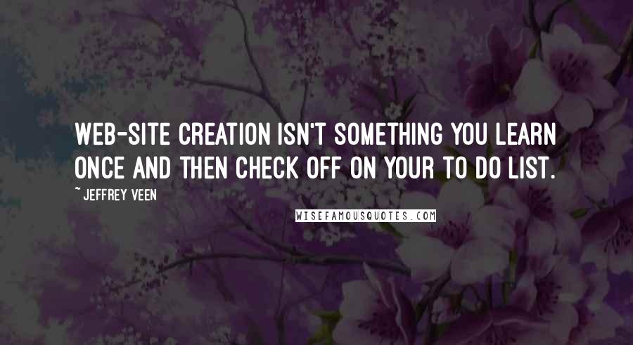 Jeffrey Veen Quotes: Web-site creation isn't something you learn once and then check off on your to do list.