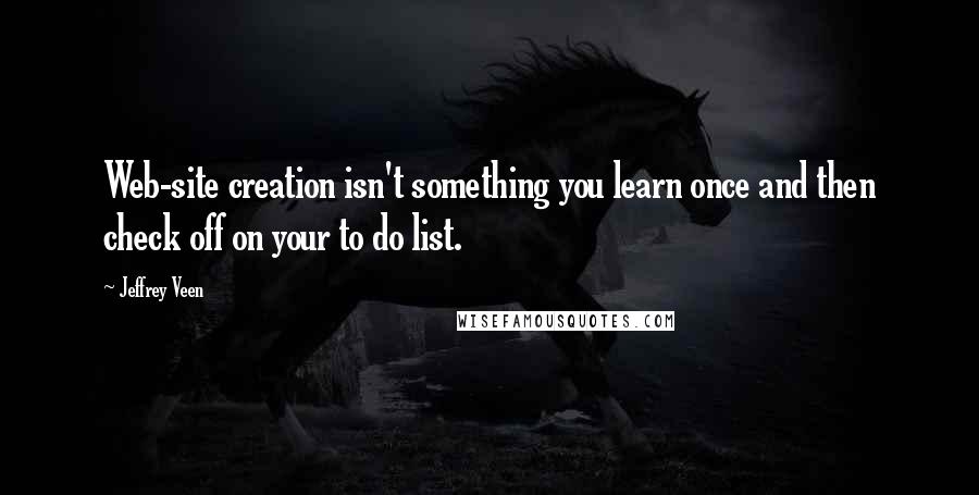 Jeffrey Veen Quotes: Web-site creation isn't something you learn once and then check off on your to do list.