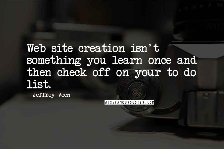 Jeffrey Veen Quotes: Web-site creation isn't something you learn once and then check off on your to do list.