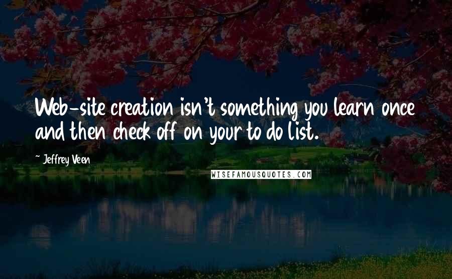 Jeffrey Veen Quotes: Web-site creation isn't something you learn once and then check off on your to do list.