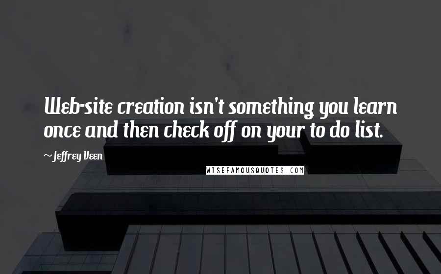 Jeffrey Veen Quotes: Web-site creation isn't something you learn once and then check off on your to do list.