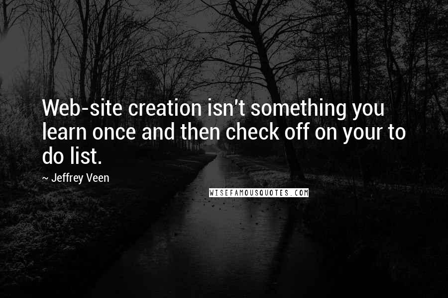 Jeffrey Veen Quotes: Web-site creation isn't something you learn once and then check off on your to do list.