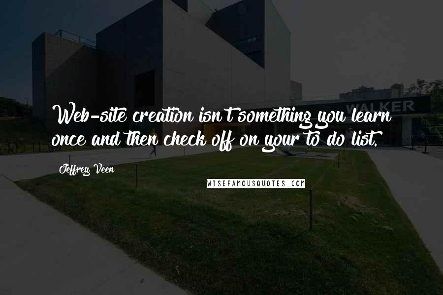 Jeffrey Veen Quotes: Web-site creation isn't something you learn once and then check off on your to do list.