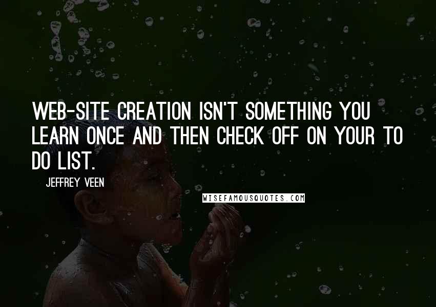 Jeffrey Veen Quotes: Web-site creation isn't something you learn once and then check off on your to do list.