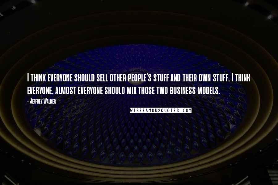 Jeffrey Walker Quotes: I think everyone should sell other people's stuff and their own stuff. I think everyone, almost everyone should mix those two business models.