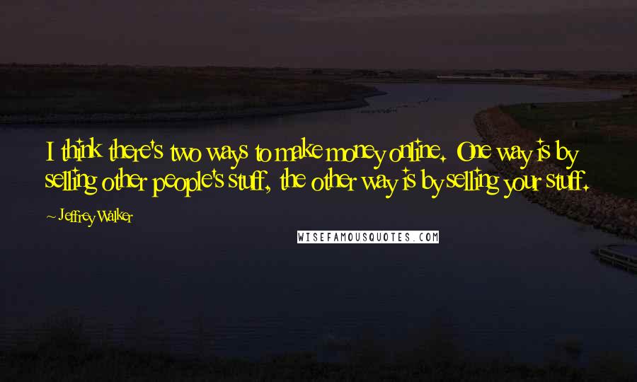Jeffrey Walker Quotes: I think there's two ways to make money online. One way is by selling other people's stuff, the other way is by selling your stuff.