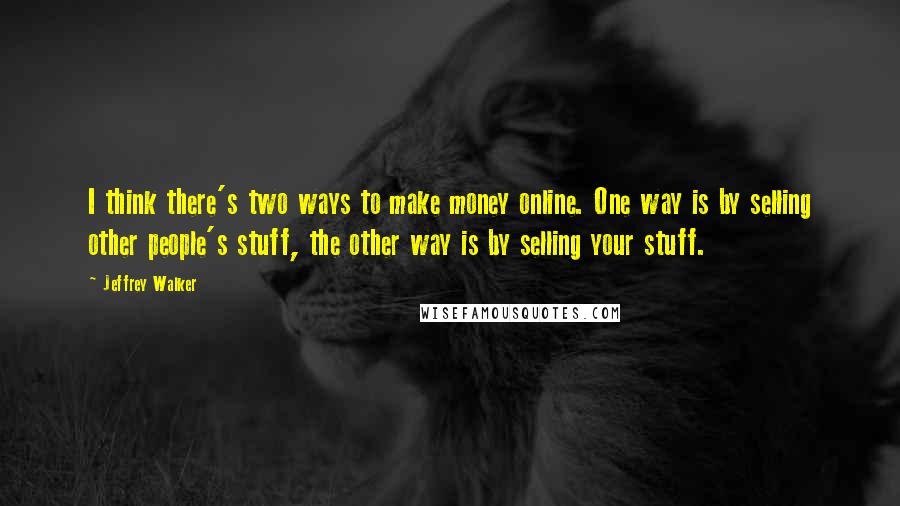 Jeffrey Walker Quotes: I think there's two ways to make money online. One way is by selling other people's stuff, the other way is by selling your stuff.
