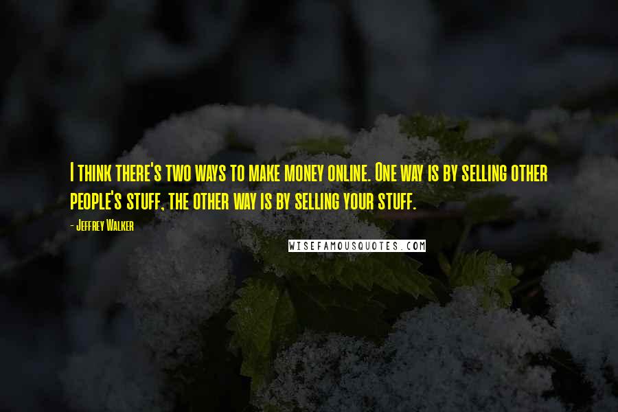 Jeffrey Walker Quotes: I think there's two ways to make money online. One way is by selling other people's stuff, the other way is by selling your stuff.