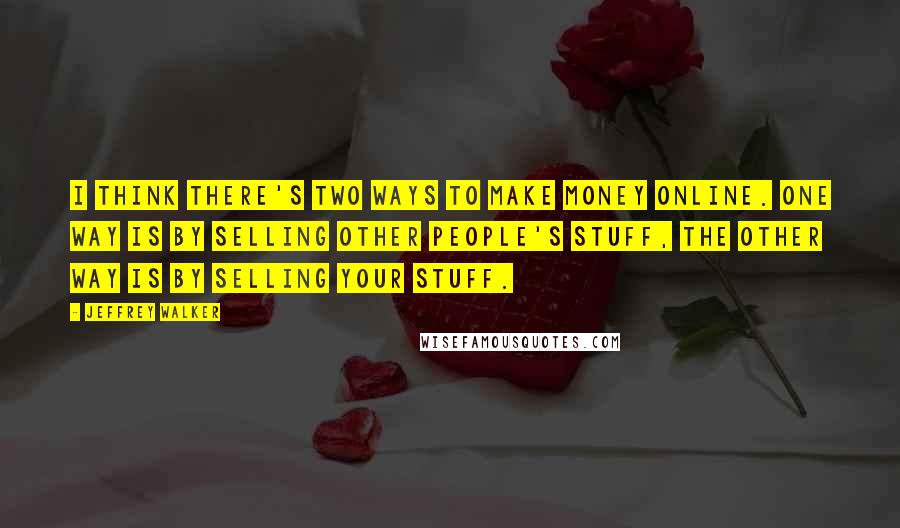 Jeffrey Walker Quotes: I think there's two ways to make money online. One way is by selling other people's stuff, the other way is by selling your stuff.