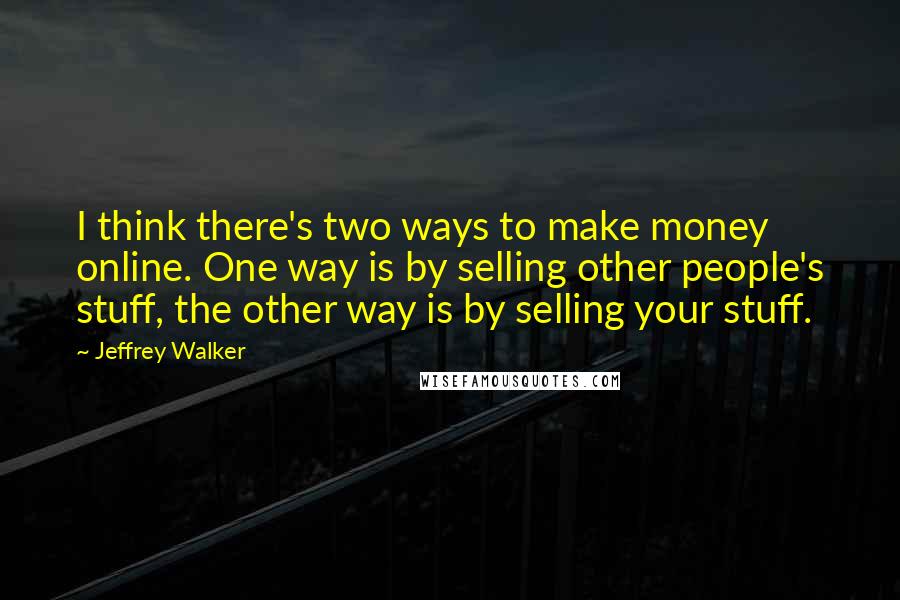 Jeffrey Walker Quotes: I think there's two ways to make money online. One way is by selling other people's stuff, the other way is by selling your stuff.