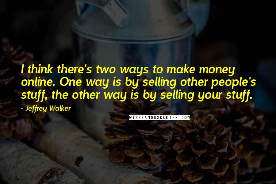 Jeffrey Walker Quotes: I think there's two ways to make money online. One way is by selling other people's stuff, the other way is by selling your stuff.