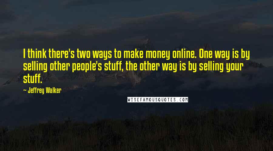 Jeffrey Walker Quotes: I think there's two ways to make money online. One way is by selling other people's stuff, the other way is by selling your stuff.