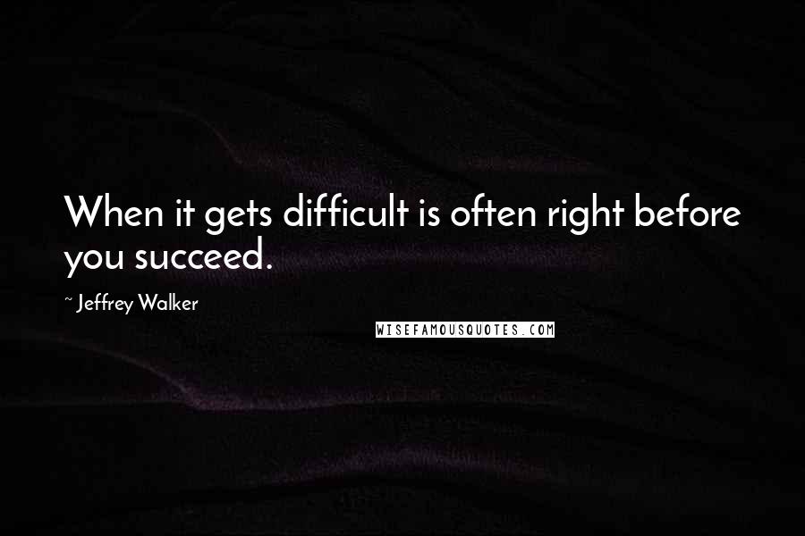 Jeffrey Walker Quotes: When it gets difficult is often right before you succeed.
