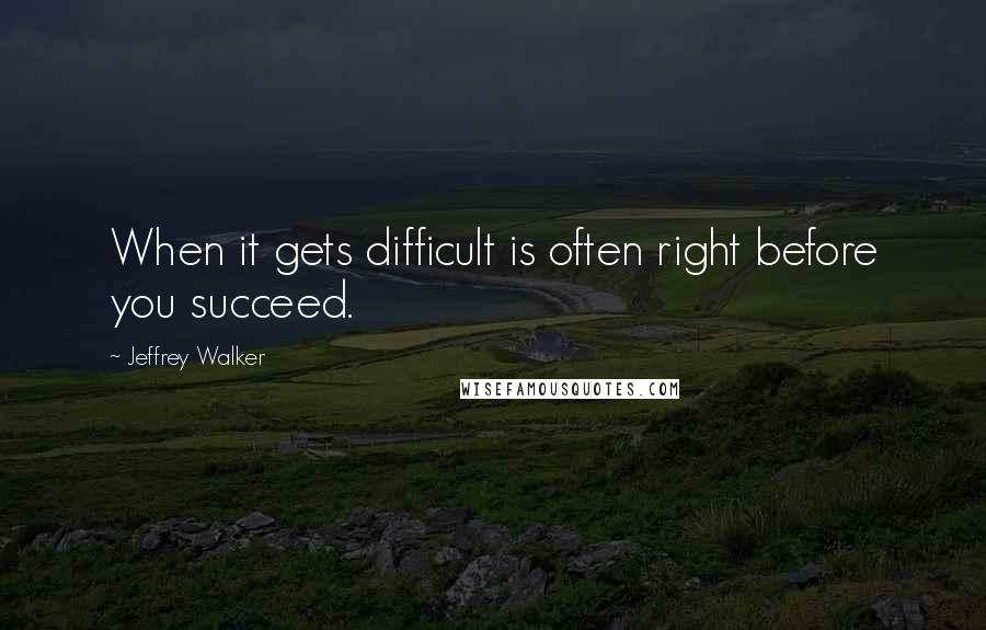 Jeffrey Walker Quotes: When it gets difficult is often right before you succeed.