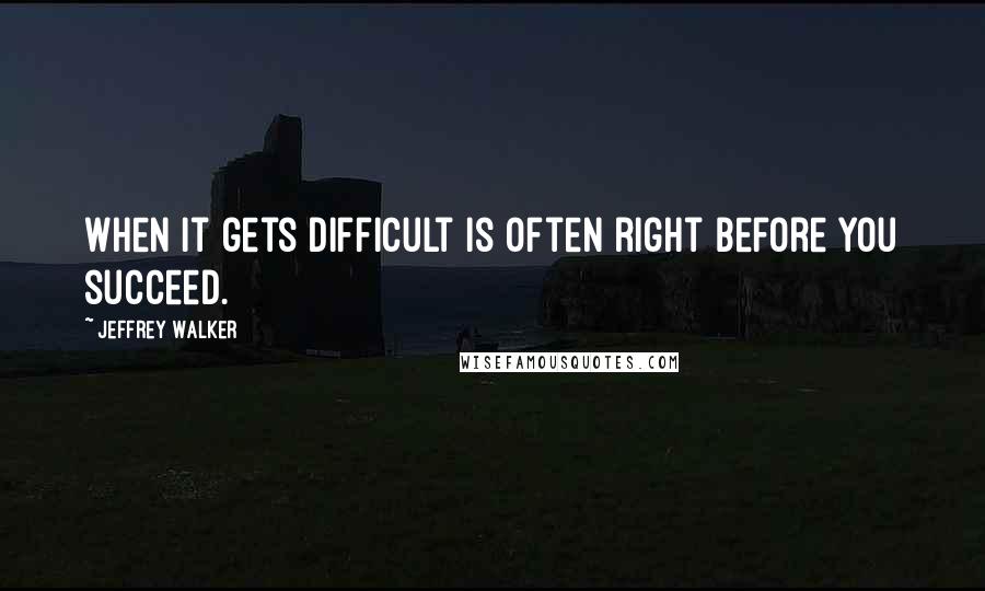 Jeffrey Walker Quotes: When it gets difficult is often right before you succeed.