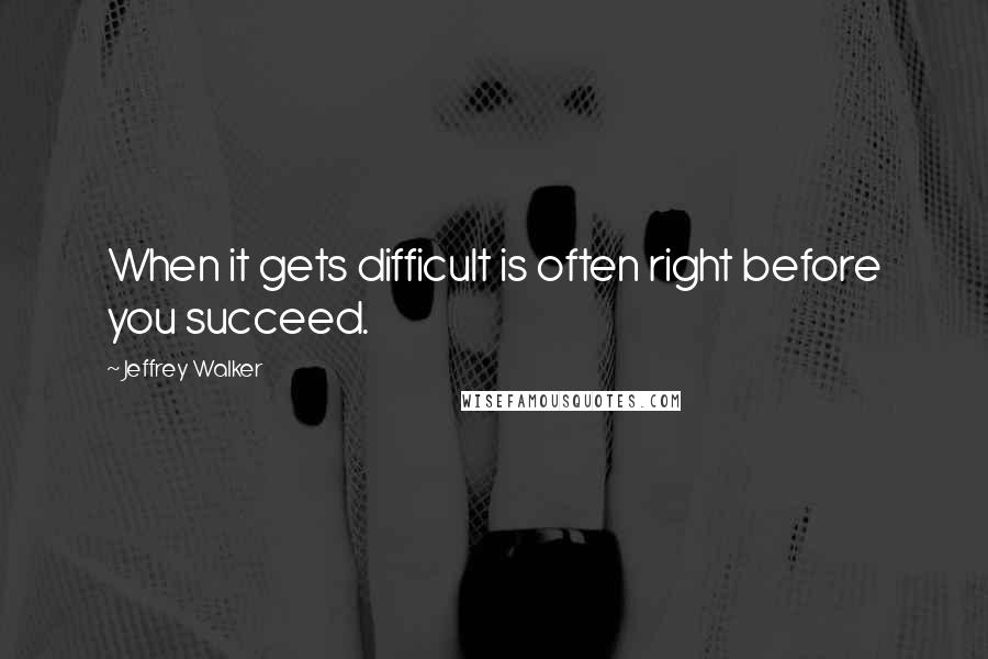 Jeffrey Walker Quotes: When it gets difficult is often right before you succeed.