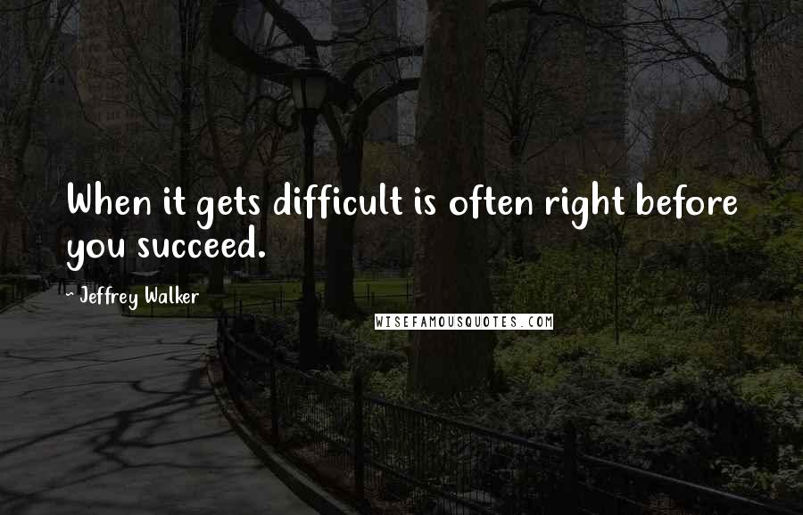 Jeffrey Walker Quotes: When it gets difficult is often right before you succeed.