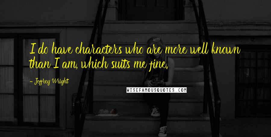 Jeffrey Wright Quotes: I do have characters who are more well known than I am, which suits me fine.