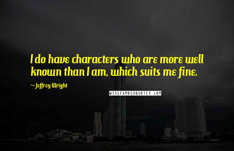 Jeffrey Wright Quotes: I do have characters who are more well known than I am, which suits me fine.