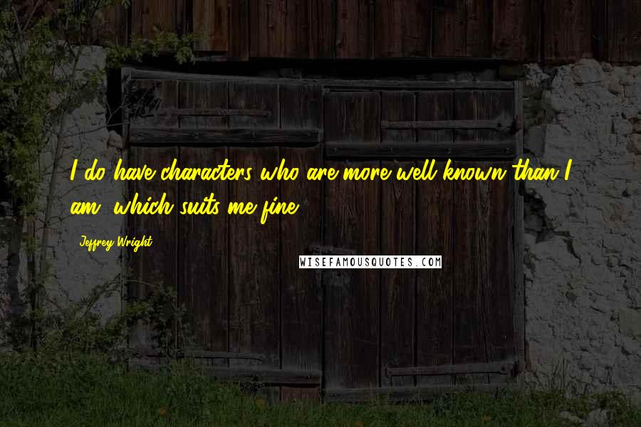 Jeffrey Wright Quotes: I do have characters who are more well known than I am, which suits me fine.