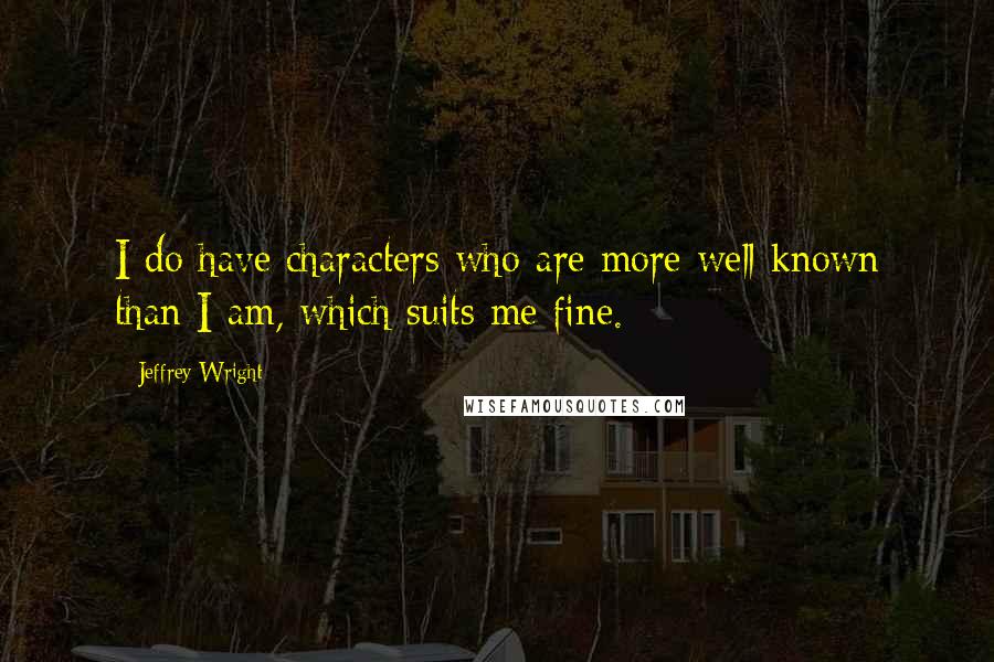 Jeffrey Wright Quotes: I do have characters who are more well known than I am, which suits me fine.