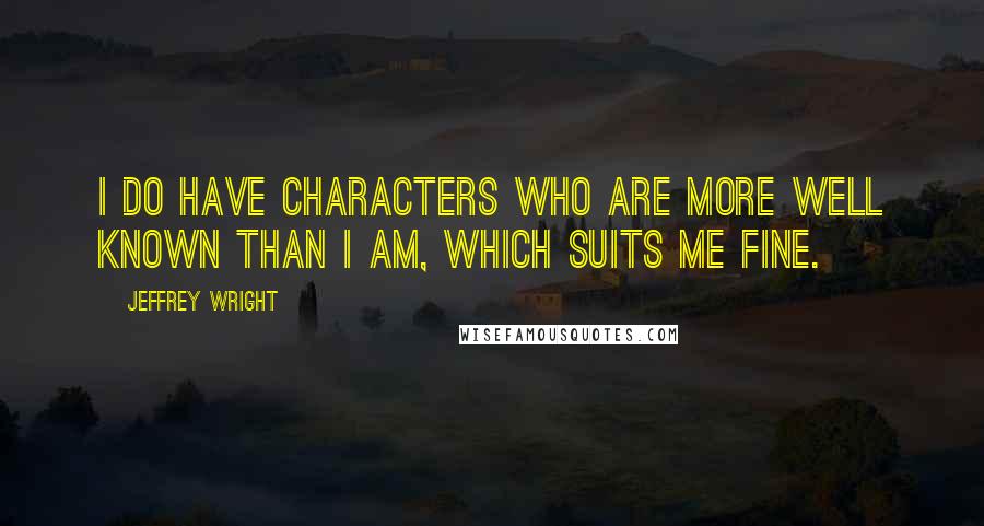 Jeffrey Wright Quotes: I do have characters who are more well known than I am, which suits me fine.