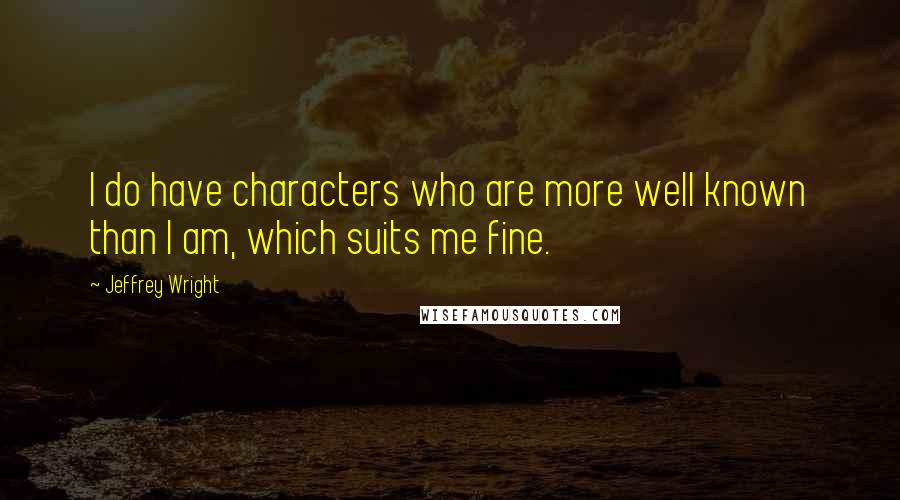 Jeffrey Wright Quotes: I do have characters who are more well known than I am, which suits me fine.