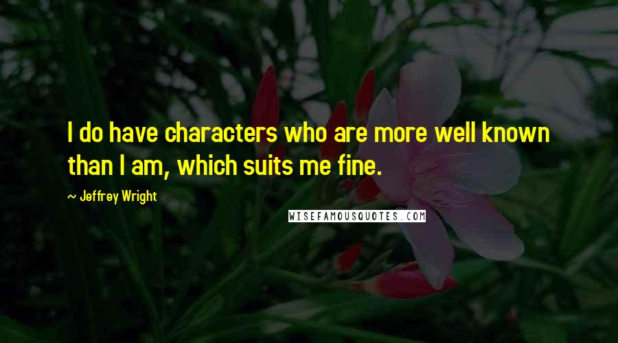 Jeffrey Wright Quotes: I do have characters who are more well known than I am, which suits me fine.