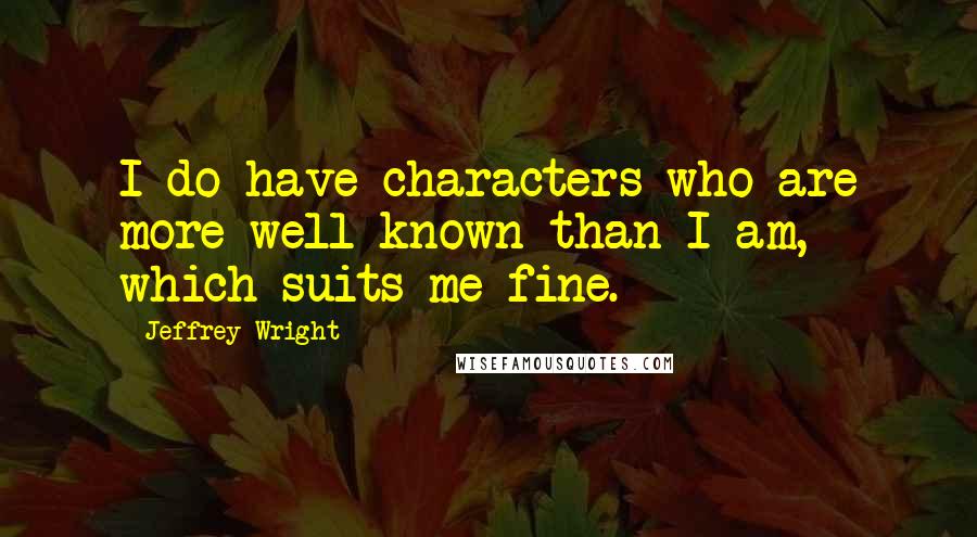 Jeffrey Wright Quotes: I do have characters who are more well known than I am, which suits me fine.