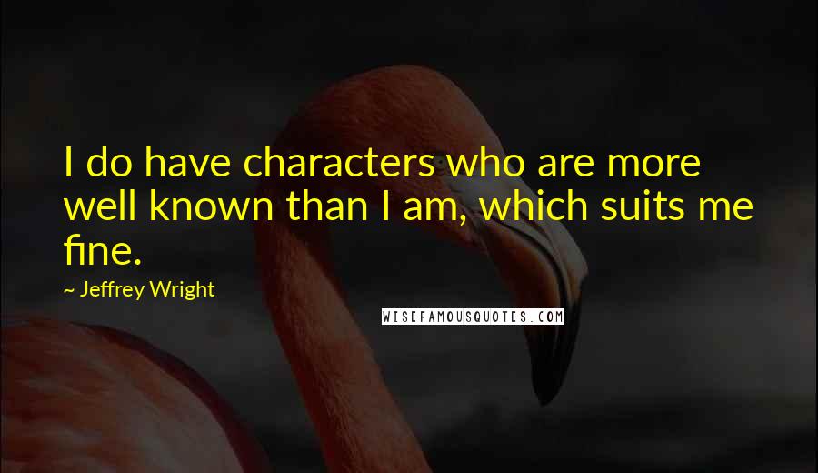 Jeffrey Wright Quotes: I do have characters who are more well known than I am, which suits me fine.