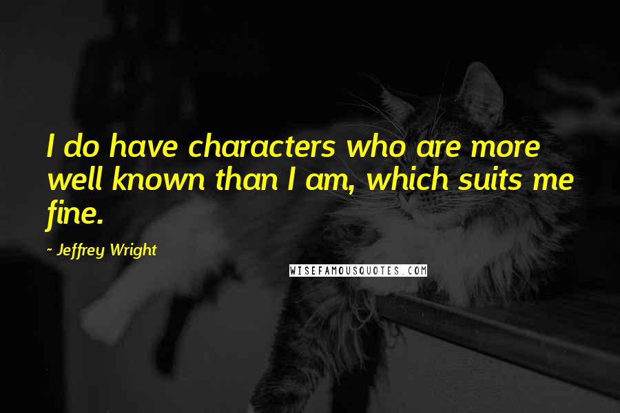 Jeffrey Wright Quotes: I do have characters who are more well known than I am, which suits me fine.