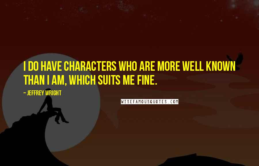 Jeffrey Wright Quotes: I do have characters who are more well known than I am, which suits me fine.