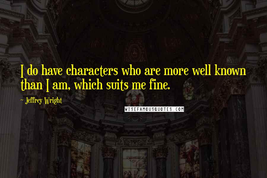 Jeffrey Wright Quotes: I do have characters who are more well known than I am, which suits me fine.
