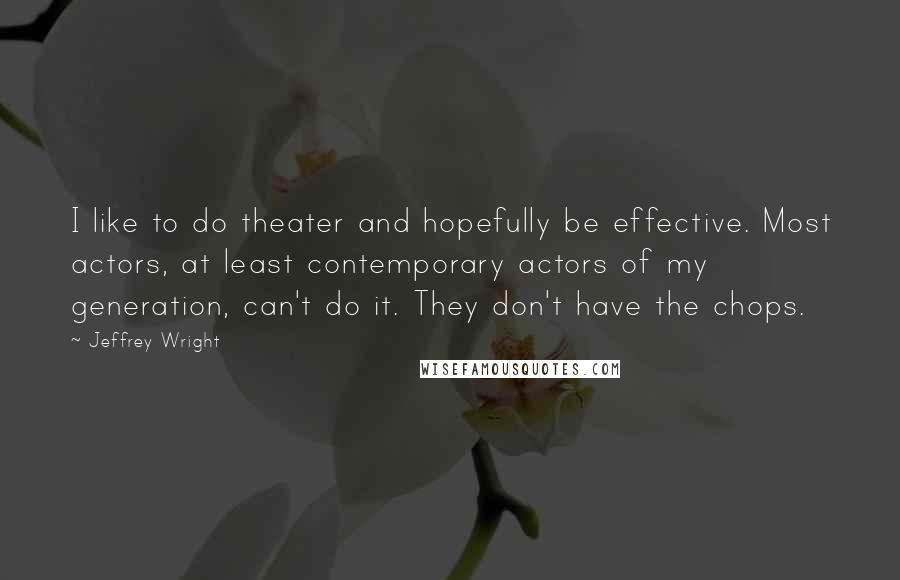 Jeffrey Wright Quotes: I like to do theater and hopefully be effective. Most actors, at least contemporary actors of my generation, can't do it. They don't have the chops.