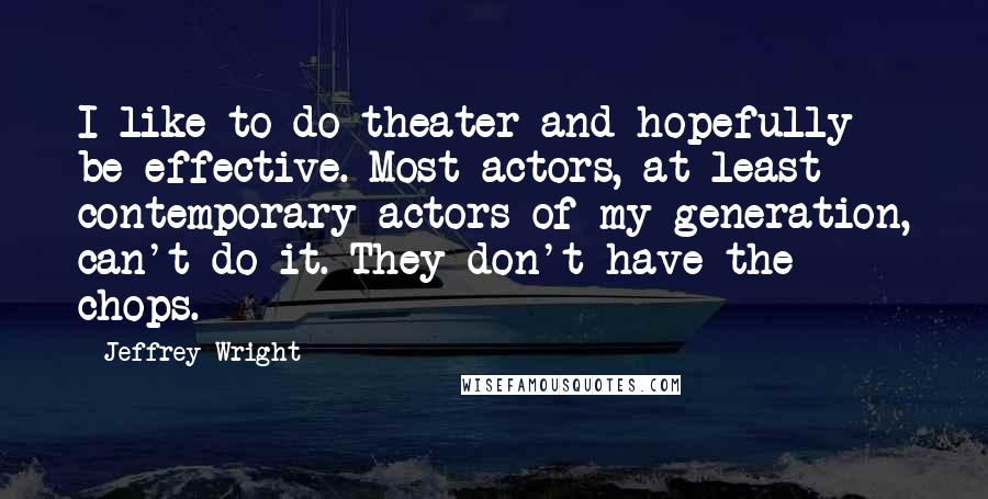 Jeffrey Wright Quotes: I like to do theater and hopefully be effective. Most actors, at least contemporary actors of my generation, can't do it. They don't have the chops.