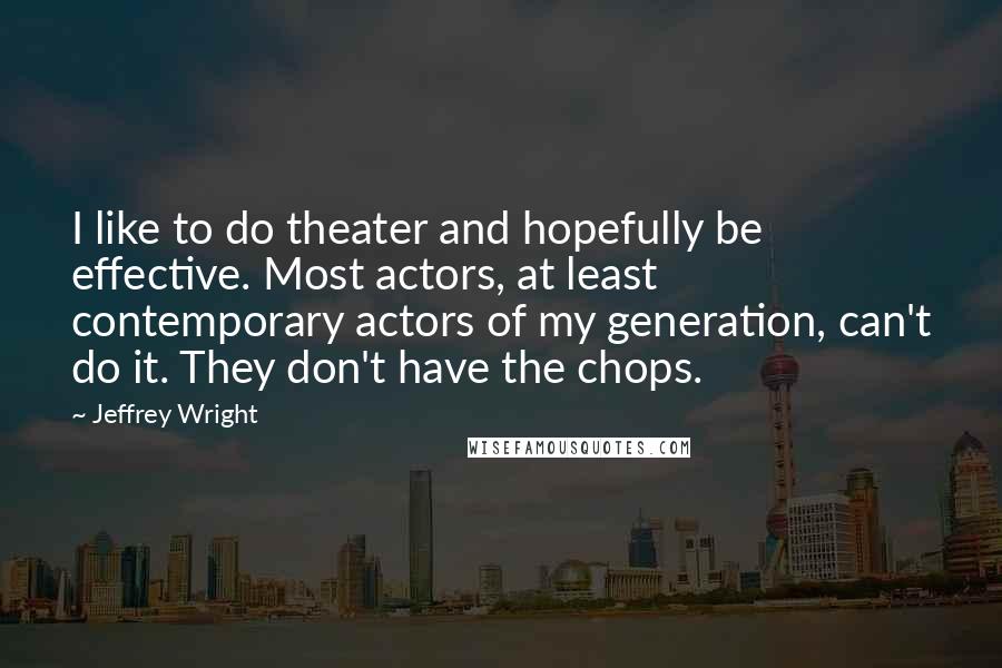 Jeffrey Wright Quotes: I like to do theater and hopefully be effective. Most actors, at least contemporary actors of my generation, can't do it. They don't have the chops.