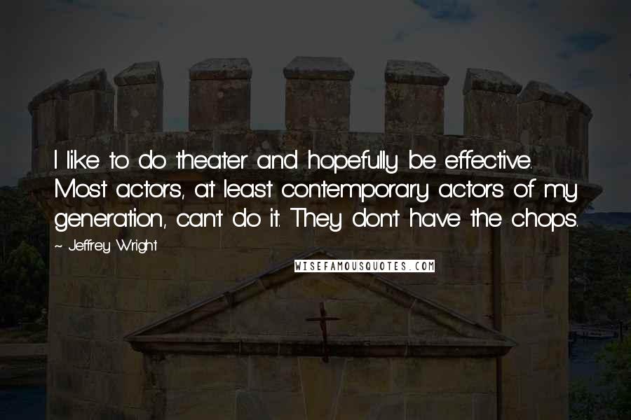 Jeffrey Wright Quotes: I like to do theater and hopefully be effective. Most actors, at least contemporary actors of my generation, can't do it. They don't have the chops.