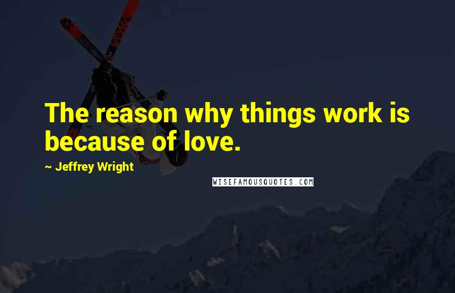 Jeffrey Wright Quotes: The reason why things work is because of love.