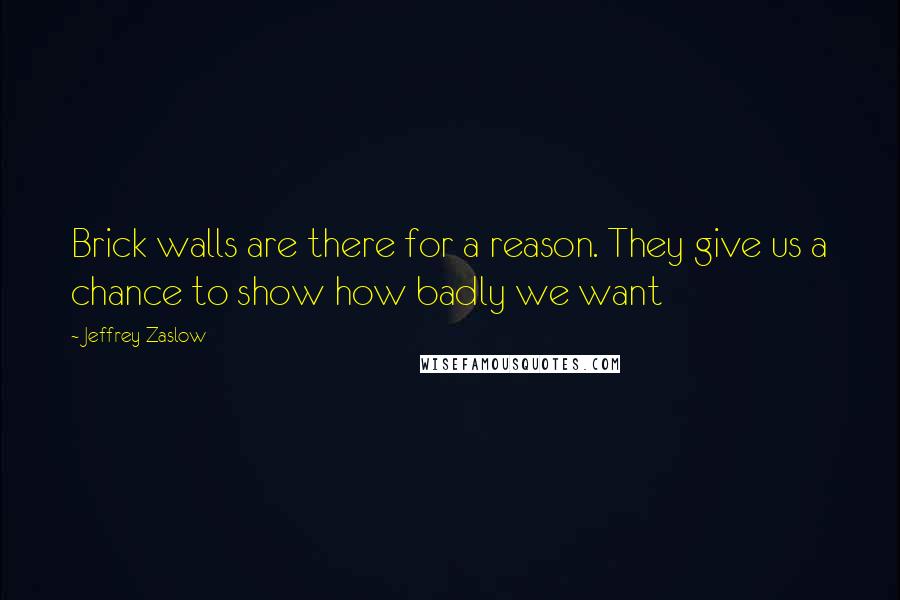 Jeffrey Zaslow Quotes: Brick walls are there for a reason. They give us a chance to show how badly we want