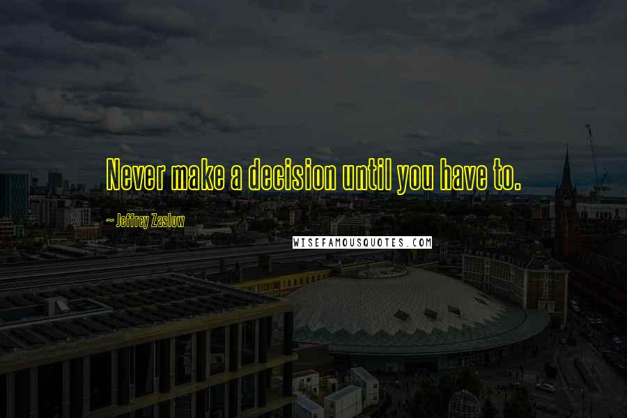 Jeffrey Zaslow Quotes: Never make a decision until you have to.