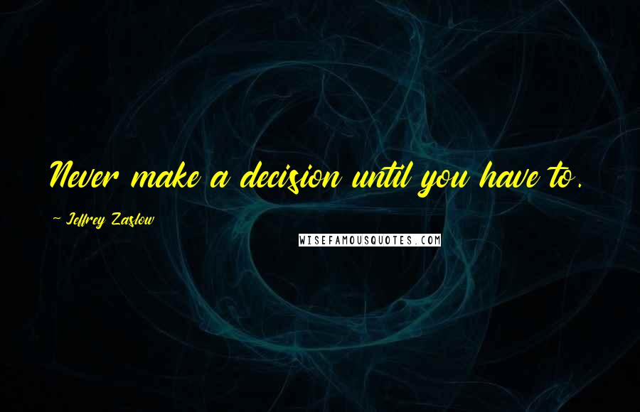 Jeffrey Zaslow Quotes: Never make a decision until you have to.