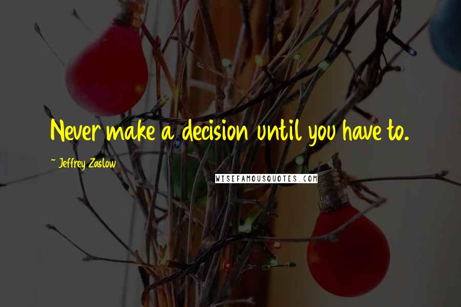 Jeffrey Zaslow Quotes: Never make a decision until you have to.