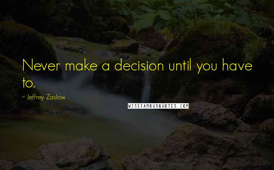 Jeffrey Zaslow Quotes: Never make a decision until you have to.