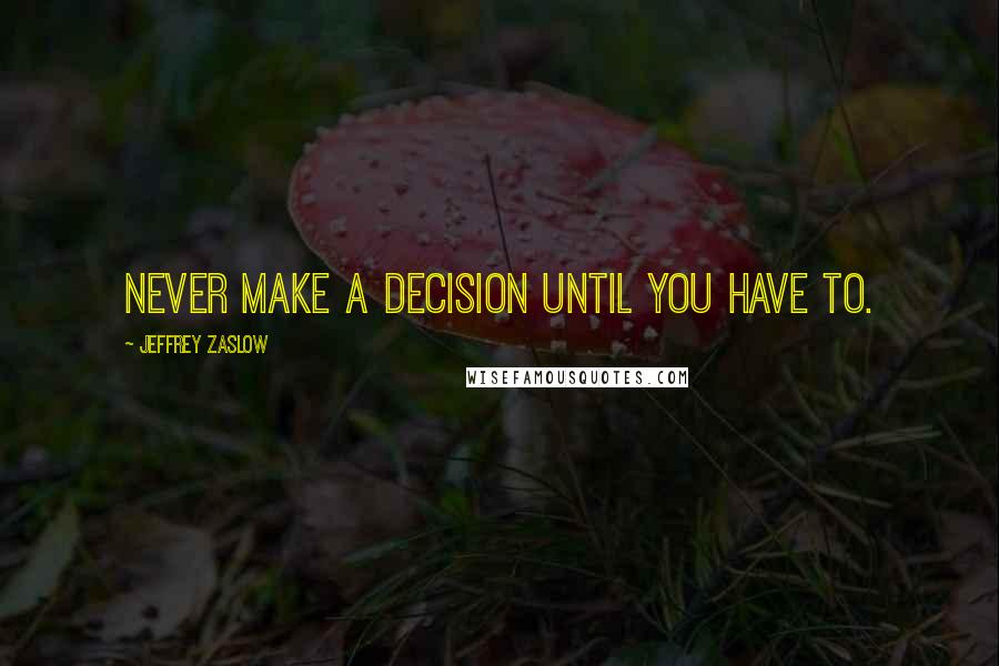 Jeffrey Zaslow Quotes: Never make a decision until you have to.