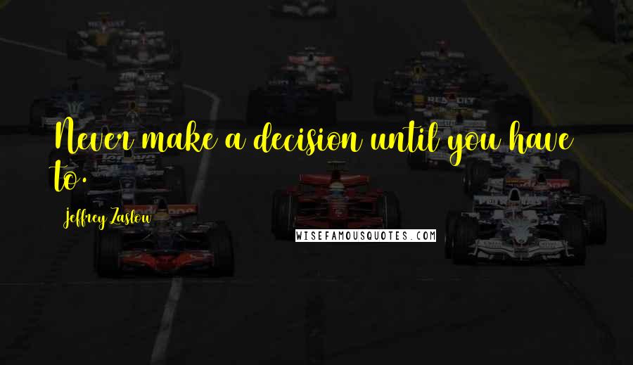 Jeffrey Zaslow Quotes: Never make a decision until you have to.