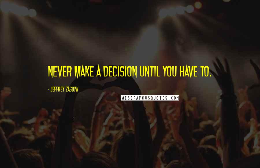 Jeffrey Zaslow Quotes: Never make a decision until you have to.